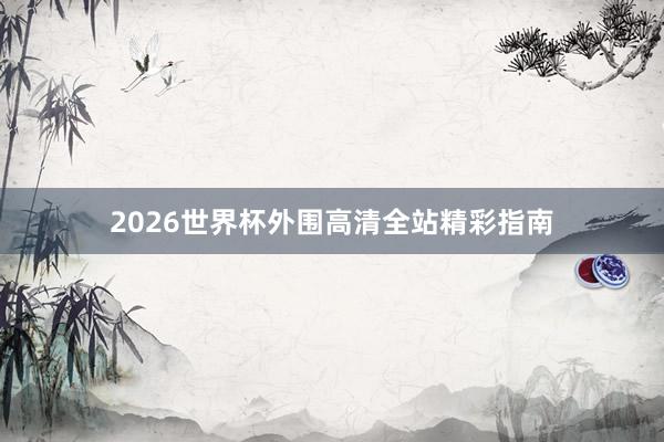 2026世界杯外围高清全站精彩指南