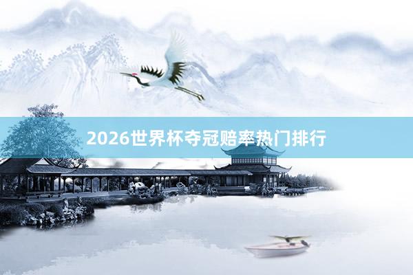 2026世界杯夺冠赔率热门排行