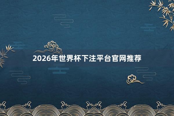2026年世界杯下注平台官网推荐