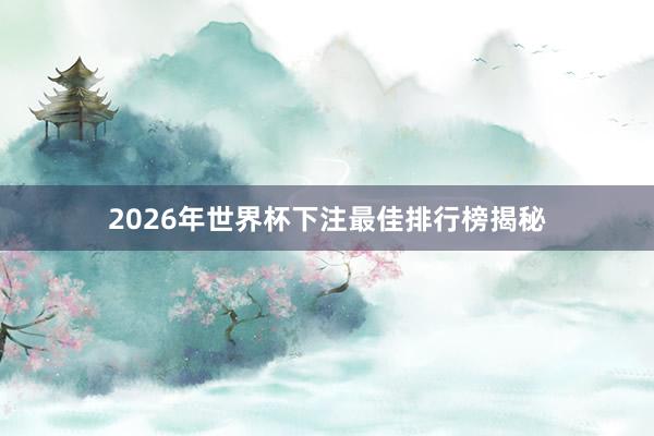 2026年世界杯下注最佳排行榜揭秘
