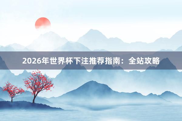 2026年世界杯下注推荐指南：全站攻略