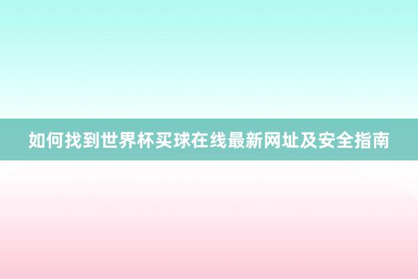 如何找到世界杯买球在线最新网址及安全指南