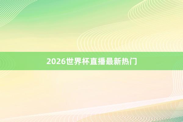 2026世界杯直播最新热门