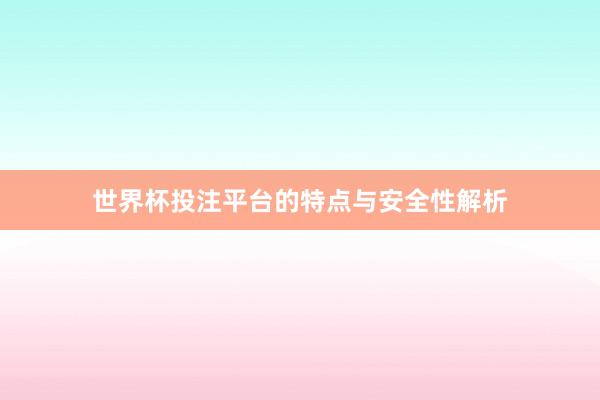 世界杯投注平台的特点与安全性解析