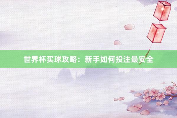 世界杯买球攻略：新手如何投注最安全