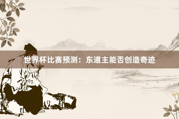 世界杯比赛预测：东道主能否创造奇迹