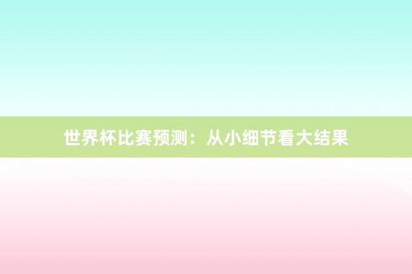 世界杯比赛预测：从小细节看大结果