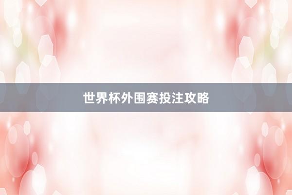世界杯外围赛投注攻略