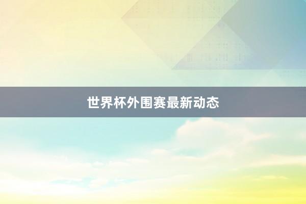 世界杯外围赛最新动态