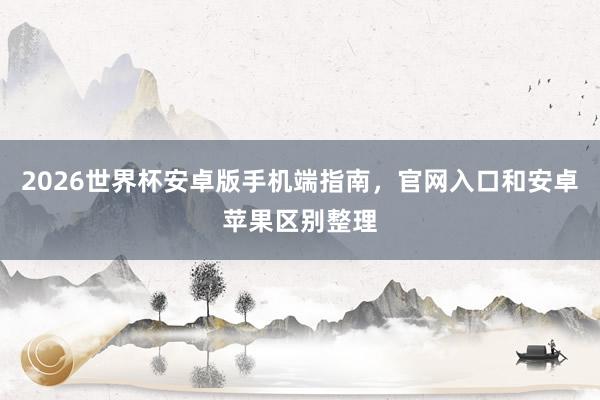 2026世界杯安卓版手机端指南，官网入口和安卓苹果区别整理