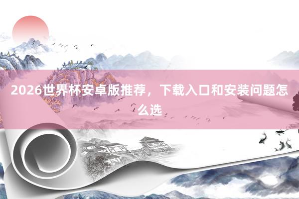2026世界杯安卓版推荐，下载入口和安装问题怎么选
