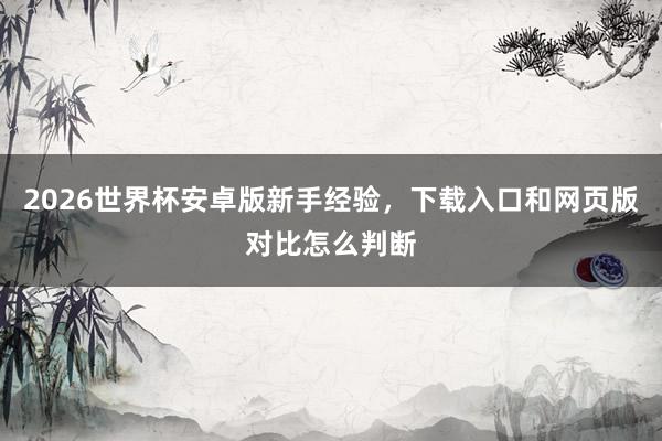 2026世界杯安卓版新手经验，下载入口和网页版对比怎么判断