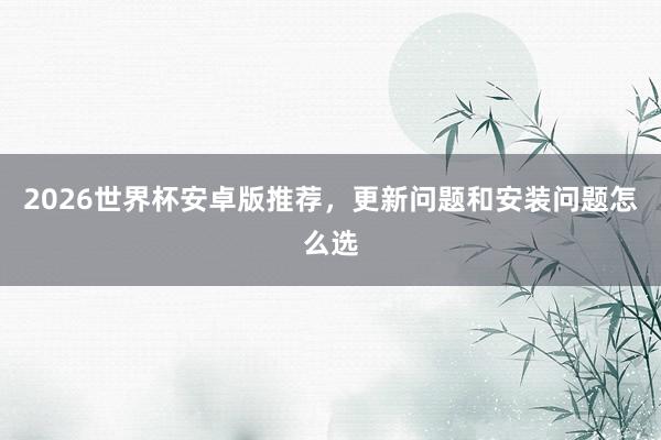 2026世界杯安卓版推荐，更新问题和安装问题怎么选