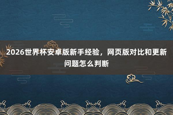 2026世界杯安卓版新手经验，网页版对比和更新问题怎么判断