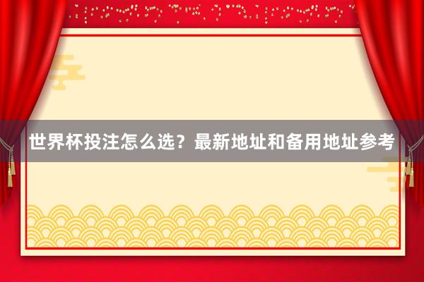 世界杯投注怎么选？最新地址和备用地址参考