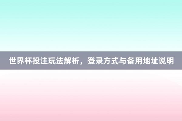 世界杯投注玩法解析，登录方式与备用地址说明