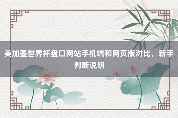 美加墨世界杯盘口网站手机端和网页版对比，新手判断说明