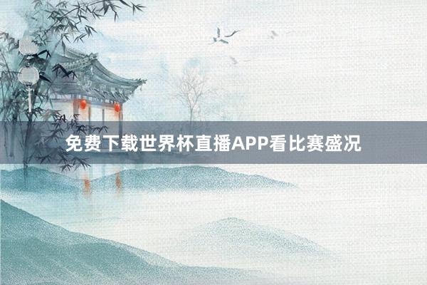 免费下载世界杯直播APP看比赛盛况