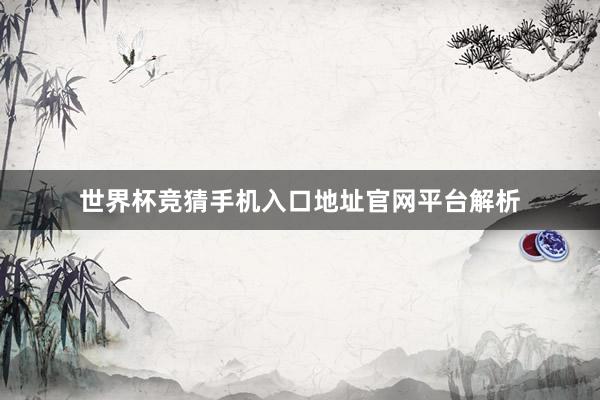世界杯竞猜手机入口地址官网平台解析